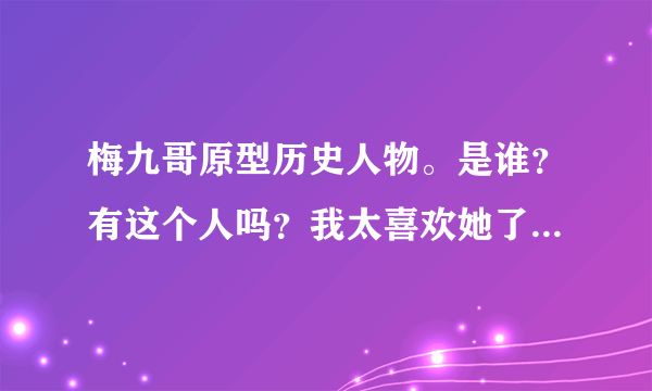 梅九哥原型历史人物。是谁？有这个人吗？我太喜欢她了，太崇拜她了。还有霍孝林。