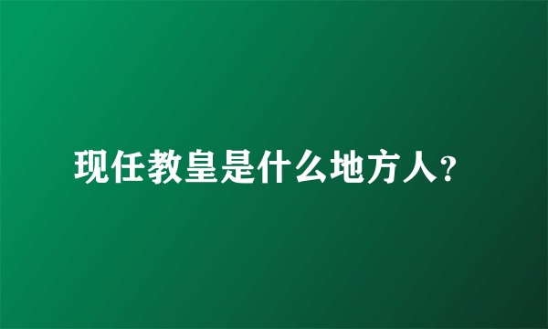 现任教皇是什么地方人？