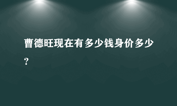 曹德旺现在有多少钱身价多少？