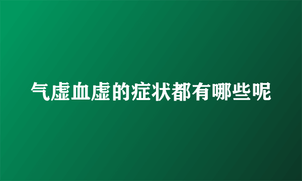 气虚血虚的症状都有哪些呢