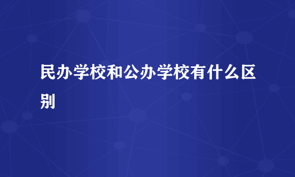 民办学校和公办学校有什么区别