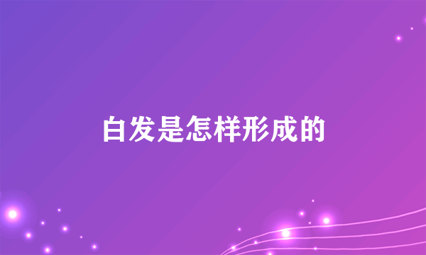 白发是怎样形成的