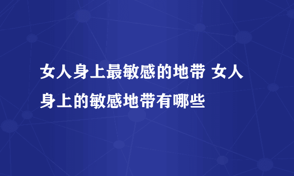 女人身上最敏感的地带 女人身上的敏感地带有哪些