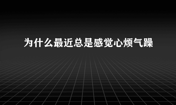 为什么最近总是感觉心烦气躁