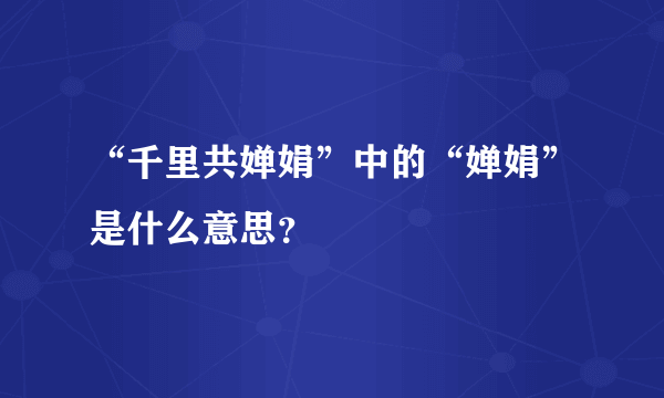 “千里共婵娟”中的“婵娟”是什么意思？