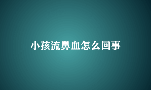 小孩流鼻血怎么回事