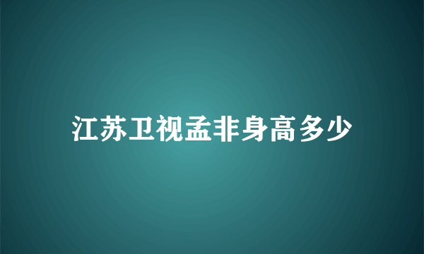 江苏卫视孟非身高多少