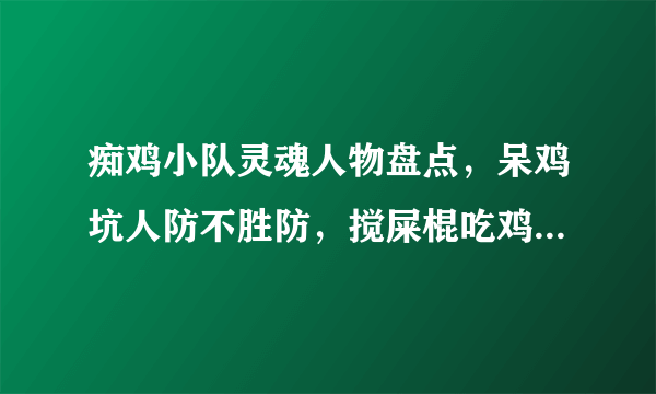 痴鸡小队灵魂人物盘点，呆鸡坑人防不胜防，搅屎棍吃鸡最爱把妹