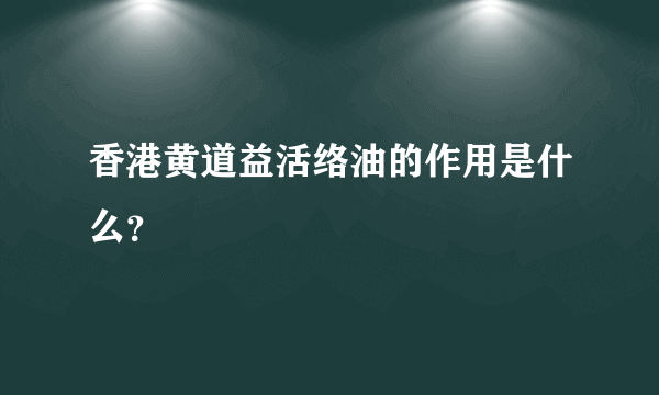 香港黄道益活络油的作用是什么？