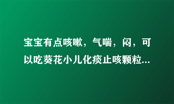 宝宝有点咳嗽，气喘，闷，可以吃葵花小儿化痰止咳颗粒和蛇胆川贝