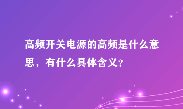 高频开关电源的高频是什么意思，有什么具体含义？