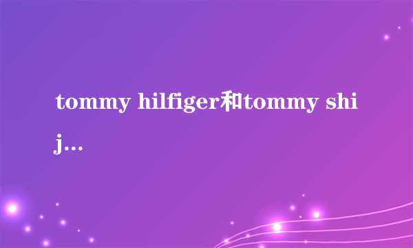 tommy hilfiger和tommy shijia区别