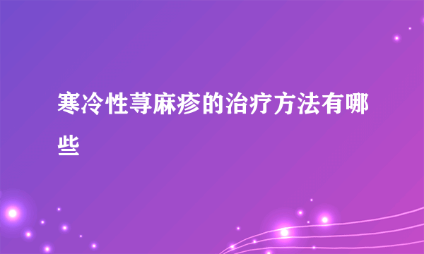 寒冷性荨麻疹的治疗方法有哪些