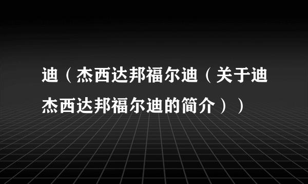 迪（杰西达邦福尔迪（关于迪杰西达邦福尔迪的简介））