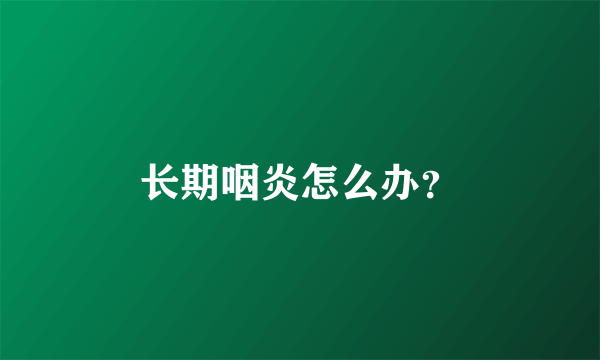 长期咽炎怎么办？