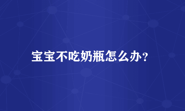 宝宝不吃奶瓶怎么办？