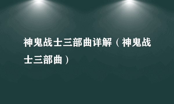 神鬼战士三部曲详解（神鬼战士三部曲）