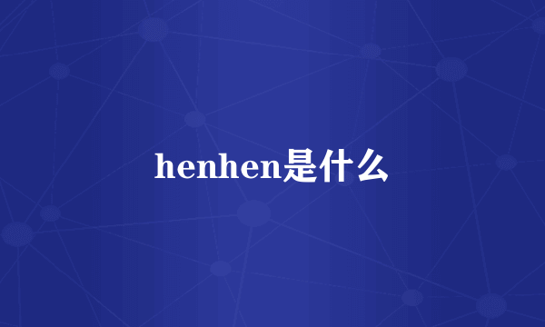 henhen是什么