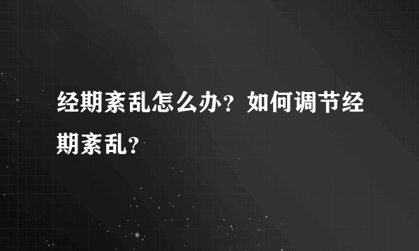 经期紊乱怎么办？如何调节经期紊乱？