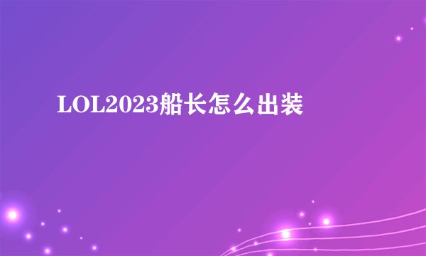 LOL2023船长怎么出装