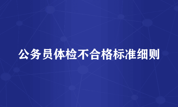 公务员体检不合格标准细则