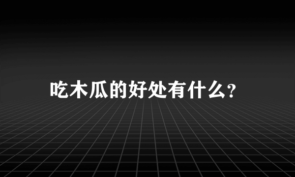 吃木瓜的好处有什么？