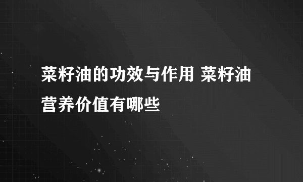 菜籽油的功效与作用 菜籽油营养价值有哪些