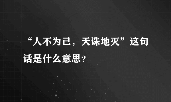 “人不为己，天诛地灭”这句话是什么意思？