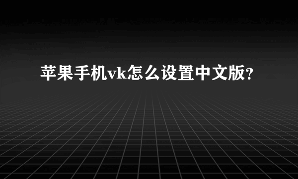 苹果手机vk怎么设置中文版？