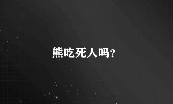 熊吃死人吗？