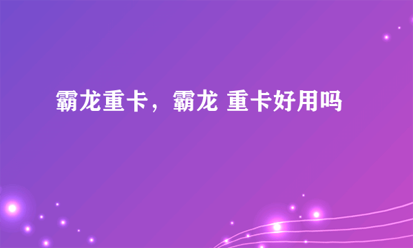 霸龙重卡，霸龙 重卡好用吗