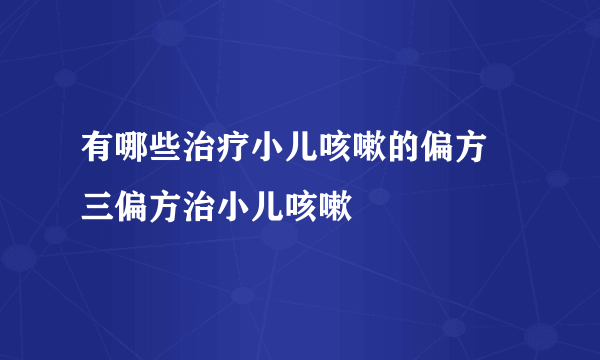 有哪些治疗小儿咳嗽的偏方 三偏方治小儿咳嗽