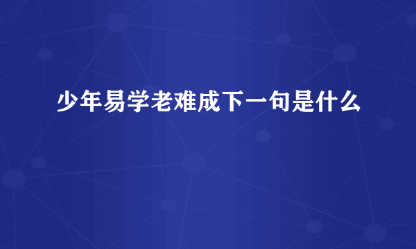 少年易学老难成下一句是什么