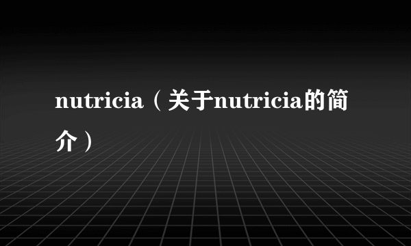 nutricia（关于nutricia的简介）