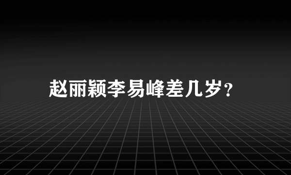 赵丽颖李易峰差几岁？