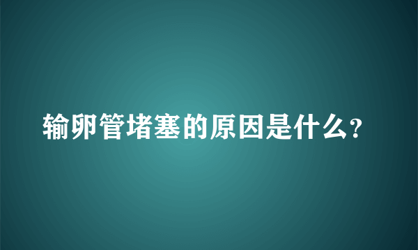 输卵管堵塞的原因是什么？