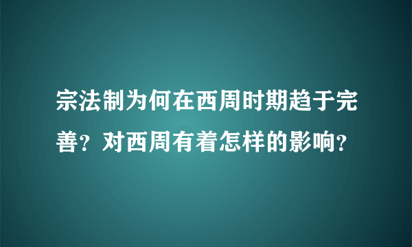 宗法制为何在西周时期趋于完善？对西周有着怎样的影响？