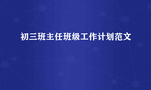 初三班主任班级工作计划范文