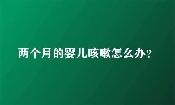 两个月的婴儿咳嗽怎么办？