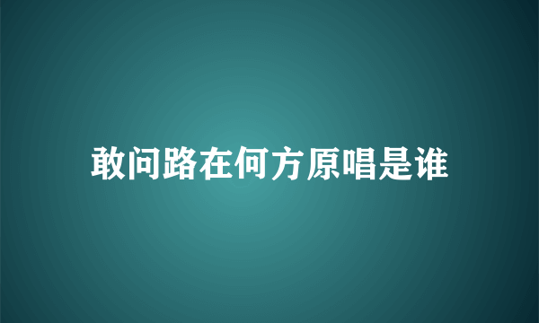 敢问路在何方原唱是谁