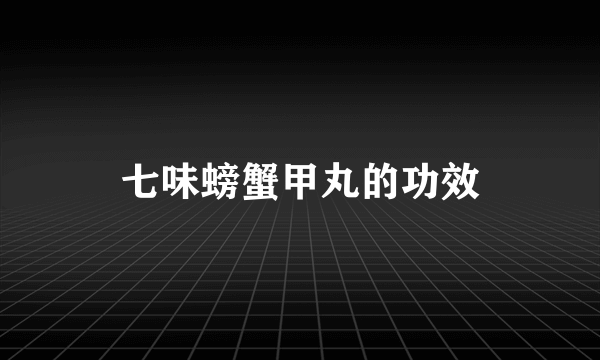 七味螃蟹甲丸的功效