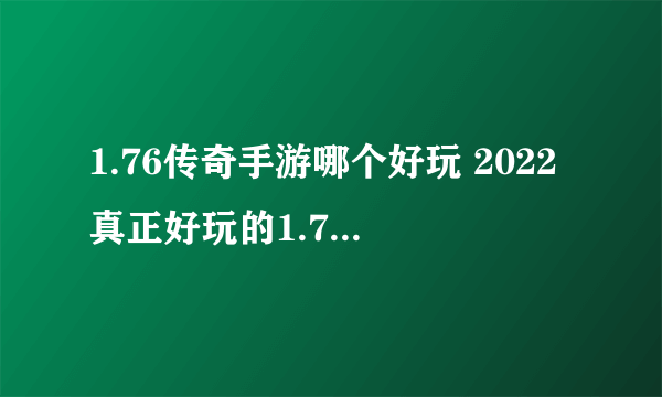 1.76传奇手游哪个好玩 2022真正好玩的1.76传奇手游推荐