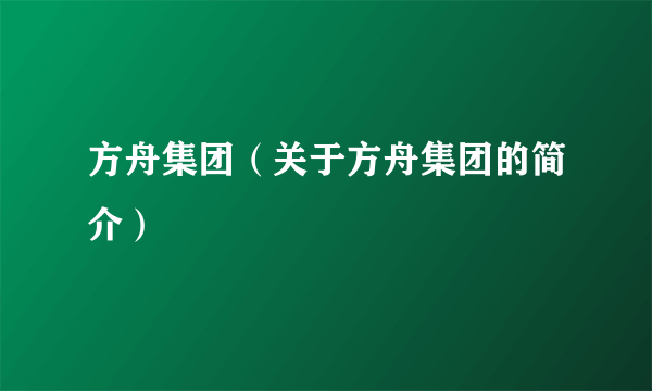 方舟集团（关于方舟集团的简介）