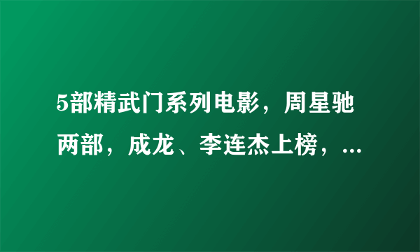 5部精武门系列电影，周星驰两部，成龙、李连杰上榜，李小龙第一