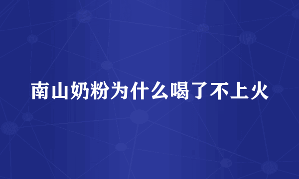 南山奶粉为什么喝了不上火