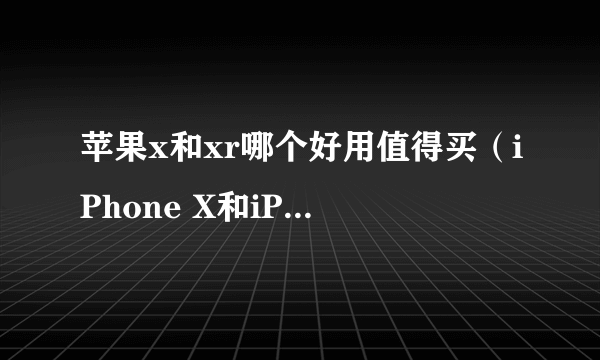 苹果x和xr哪个好用值得买（iPhone X和iPhone XR对比）