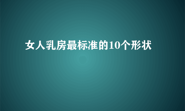 女人乳房最标准的10个形状