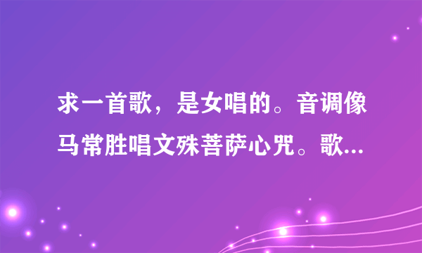 求一首歌，是女唱的。音调像马常胜唱文殊菩萨心咒。歌词好像是阿弥呗呗哄，很轻快。请告诉我具体歌名。