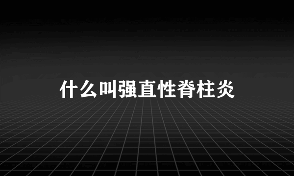 什么叫强直性脊柱炎