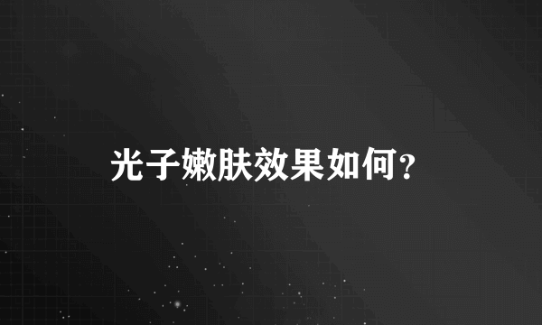 光子嫩肤效果如何？